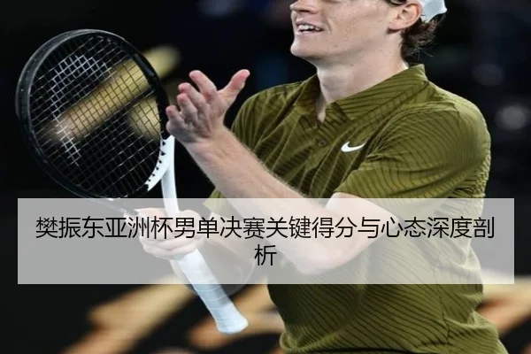 樊振东亚洲杯男单决赛关键得分与心态深度剖析 | qiedingjing